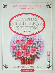 Бисерная вышивка крестом. Моя энциклопедия вышивки. Цветочные мотивы.