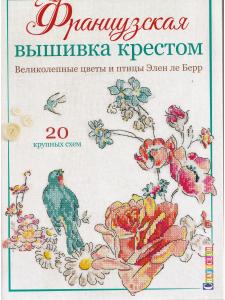 Французская вышивка крестом. Великолепные цветы и птицы Элен ле Берр