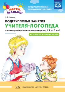 РАСТИ,МАЛЫШ! Подгрупповые занятия учителя-логопеда с детьми раннего дошкольного возраста (с 2 до 3 л