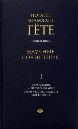 Научные сочинения. Образование и преобразование органических существ (морфология).  1 том