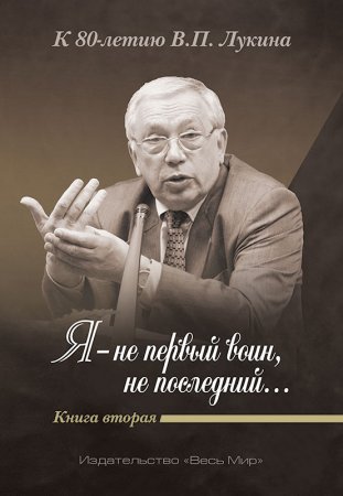 «Я — не первый воин, не последний…» К 80-летию В.П. Лукина. Книга вторая