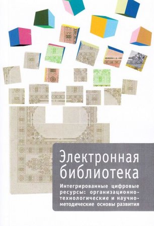 Сборник серии "Электронная библиотека. Вып. 6. Интегрированные цифровые ресурсы: организационно-технологические и научно-методические основы развития"
