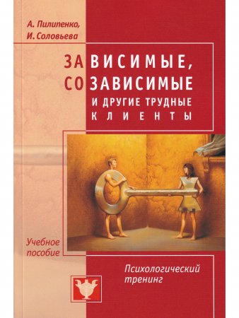 Зависимые, созависимые и другие трудные клиенты. Психологический тренинг