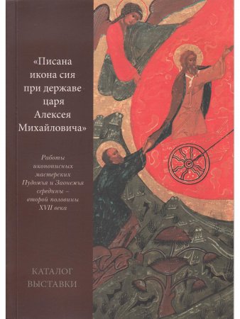"Писана икона сия при державе царя Алексея Михайловича». Работы иконописных мастерских Пудожья и Заонежья середины – второй половины XVII века". Катал