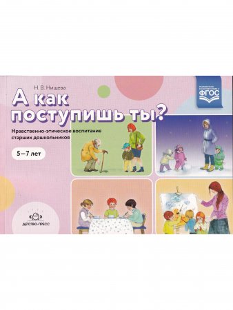 А как поступишь ты? Нравственно-этическое воспитание старших  дошкольников. 5-7 лет.ФГОС. Новый формат.