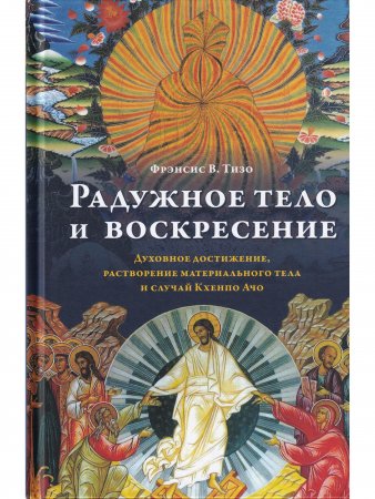 Радужное тело и воскресение. Духовное достижение, растворение материального тела и случай Кхенпо Ачо