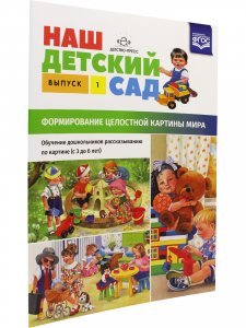 Наш детский сад. Формирование целостной картины мира. Обучение дошкольников рассказыванию по картине (с 3 до 6 лет). Выпуск 1. ФГОС