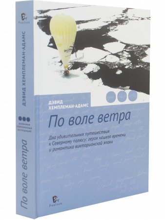 По воле ветра. Два удивительных путешествия к Северному полюсу: героя нашего времени и романтика викторианской эпохи