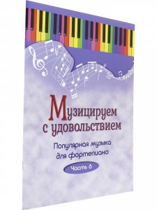 Книга Музицируем с удовольствием. Часть 6 (Популярная музыка для фортепиано)