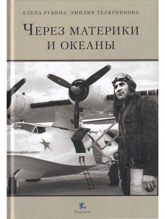 ЧЕРЕЗ МАТЕРИКИ И ОКЕАНЫ. Жизненный и боевой путь генерал-майора авиации Максима Николаевича Чибисова