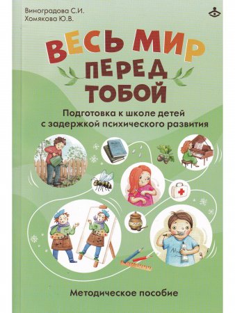 ВЕСЬ МИР ПЕРЕД ТОБОЙ. ПОДГОТОВКА К ШКОЛЕ ДЕТЕЙ С ЗАДЕРЖКОЙ ПСИХИЧЕСКОГО РАЗВИТИЯ. МЕТОДИЧЕСКОЕ ПОСОБИЕ