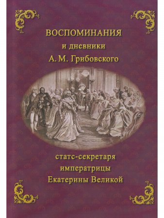 Воспоминания и дневники А.М. Грибовского Статс-секретаря Екатерины Великой