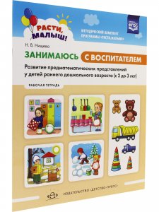 РАСТИ, МАЛЫШ! Занимаюсь с воспитателем. Развитие предматематических представлений у детей раннего дошкольного возраста ( с2 до 3 лет). Рабочая тетрадь. ФГОС