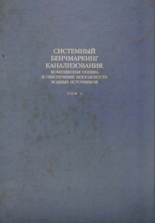 Системный бенчмаркинг канализования, комплексная оценка и обеспечение безопасности водных источников В 2 томах. Том 1