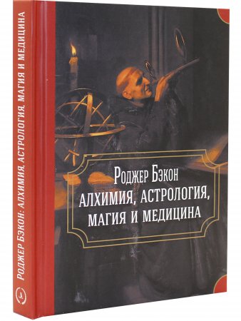 Роджер Бэкон: алхимия, астрология, магия и медицина (сборник)