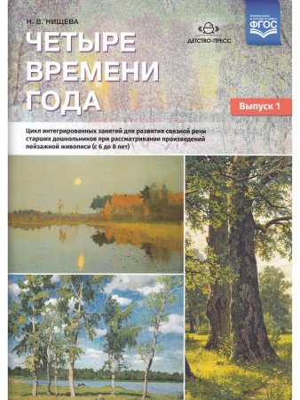 Четыре времени года. Цикл интегрированных занятий для развития связной речи старших дошкольников при рассматривании произведений пейзажной живописи ( с 6 до 8 лет) Выпуск 1. ФГОС.