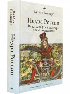 Недра России: Власть, нефть и культура после социализма