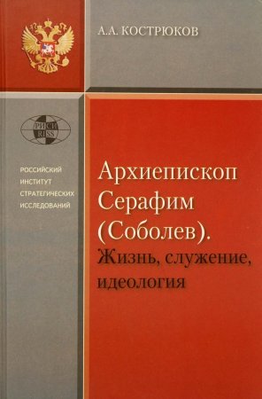 Архиепископ Серафим (Соболев). Жизнь, служение, идеология.