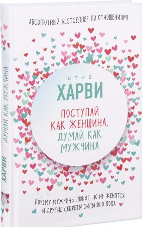 Поступай как женщина, думай как мужчина. Почему мужчины любят, но не женятся, и другие секреты сильного пола
