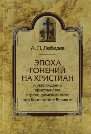 Эпоха гонений на христиан и утверждение христианства в греко-римском мире при Константине Великом