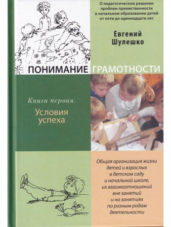 Понимание грамотности. О педагогическом решении проблем преемственности в начальном образовании детей от пяти до одиннадцати лет. Книга 1. Условия успеха. Общая организация жизни детей и взрослых в детском саду и начальной школе, их взаимоотношений в