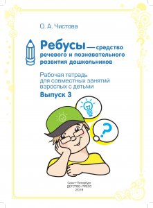 Ребусы — средство речевого и познавательного развития дошкольников 5-7 лет: Рабочая тетрадь для совместных занятий взрослых с детьми. Выпуск 3. ФГОС