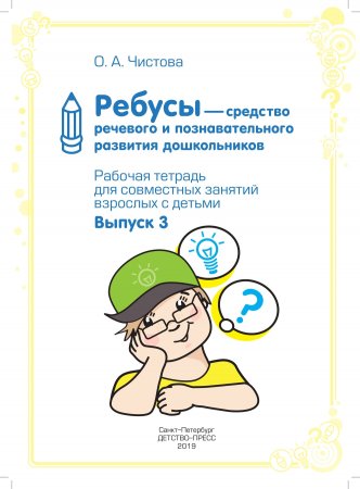 Ребусы — средство речевого и познавательного развития дошкольников 5-7 лет: Рабочая тетрадь для совместных занятий взрослых с детьми. Выпуск 3. ФГОС
