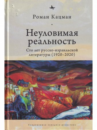 Неуловимая реальность:Сто лет русско-израильской литературы (1920-2020)