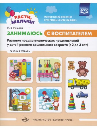 РАСТИ, МАЛЫШ! Занимаюсь с воспитателем. Развитие предматематических представлений у детей раннего дошкольного возраста ( с2 до 3 лет). Рабочая тетрадь. ФГОС