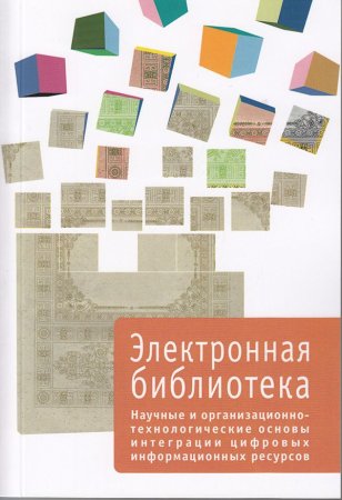Электронная библиотека. Выпуск 4. Научные и организационно-технологические основы интеграции цифровых информационных ресурсов