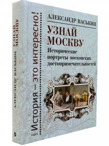 Узнай Москву: Исторические портреты московских достопримечательностей