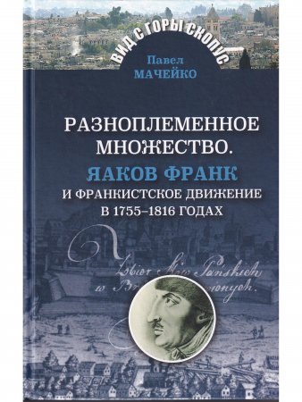 Мачейко П. Разноплеменное множество. Яаков Франк и франкистское движение в 1755 - 1816 годах