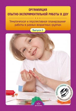 Организация опытно-экспериментальной работы в ДОУ. Тематическое и перспективное планирование работы в разных возрастных группах. Выпуск 2. ФГОС.