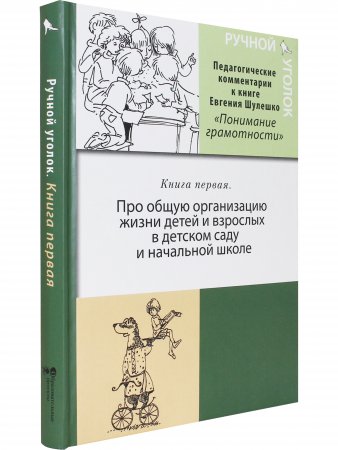 Ручной уголок. Книга 1. Про общую организацию жизни детей и взрослых в детском саду и начальной школе, их взаимоотношений вне занятий и на занятиях по