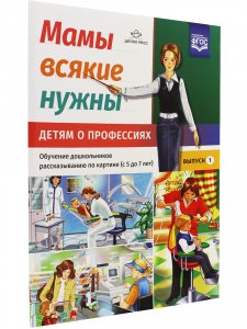Мамы всякие нужны. Детям о профессиях. Обучение дошкольников рассказыванию по картинке (с 5 до 7 лет). Выпуск.1. ФГОС