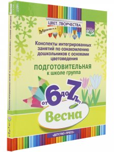 Цвет Творчества. Конспекты интегрированных занятий по ознакомлению дошкольников с основами цветоведения. Весна. Подготовительная группа. ( от 6 до 7 лет ) ФГОС.