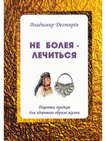 Не болея – лечиться. Рецепты предков для здорового образа жизни