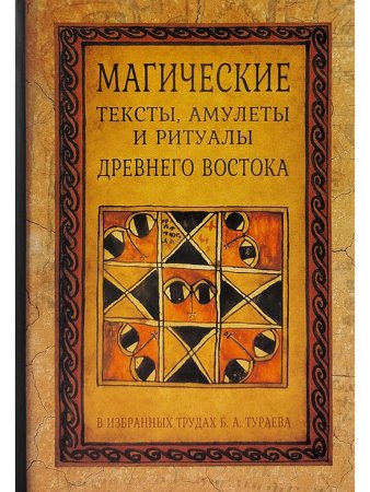 Магические тексты, амулеты и ритцалы Древнего Востока в избр. трудах Б.А.Тураева