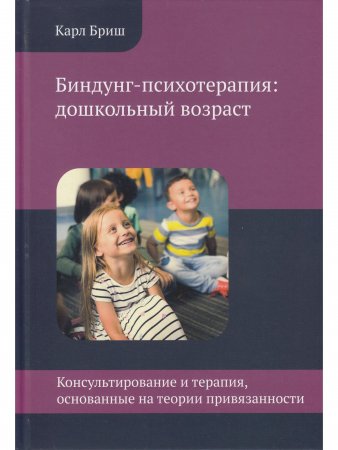 Биндунг-психотерапия: дошкольный возраст. Консультирование и терапия, основанные на теории привязанности