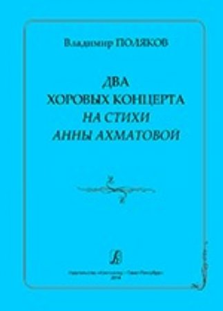 Два хоровых концерта на стихи А. Ахматовой. Для женского и смешанного хора a cappella