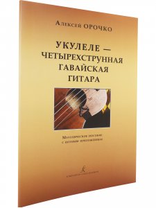Укулеле — 4-струнная гавайская гитара. Метод. пособие с нотным приложением. Для начинающих музыкантов, любителей и профессионалов