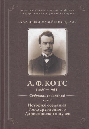 Книга Классика музейного дела. Александр Федорович Котс. Собрания сочинений Том-2. История создания ГДМ (1880-1964)