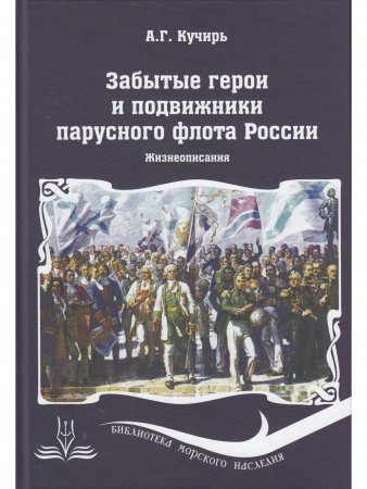 Забытые герои и подвижники парусного флота России. Жизнеописания