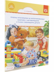 Приемы игротерапии на интегрированных занятиях с неговорящими и плохо говорящими детьми. Конспекты занятий. 2- 3 года. ФГОС.