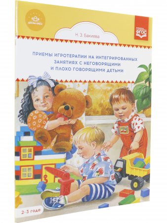 Приемы игротерапии на интегрированных занятиях с неговорящими и плохо говорящими детьми. Конспекты занятий. 2- 3 года. ФГОС.