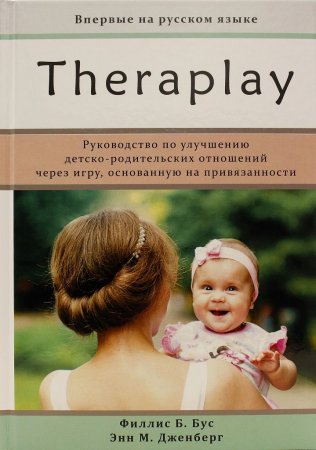 Тераплей: руководство по улучшению детско-родительских отношений через игру, основанную на привязанности