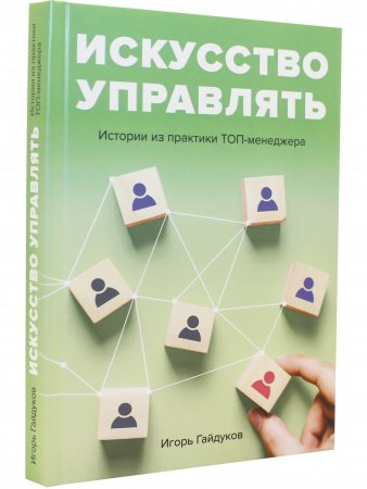 Искусство управлять: истории из практики ТОП-менеджера