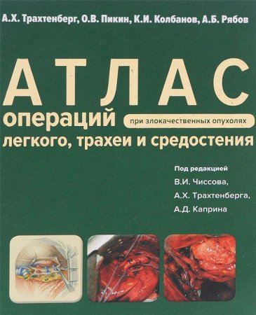 под редакцией Чиссова В. И., Трахтенберга А.Х., Каприна А.Д. Атлас операций при злокачественных опух