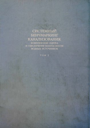 Системный бенчмаркинг канализования, комплексная оценка и обеспечение безопасности водных источников В 2 томах. Том 2