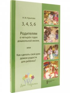 3,4,5,6 Родителям о четырех годах дошкольной жизни, или Как сделать свой дом домом радости для ребенка?